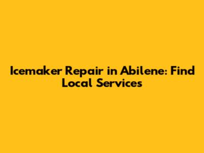 Icemaker Repair in Abilene: Find Local Services