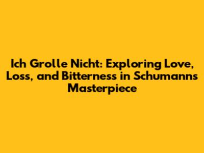 Ich Grolle Nicht: Exploring Love, Loss, and Bitterness in Schumann's Masterpiece