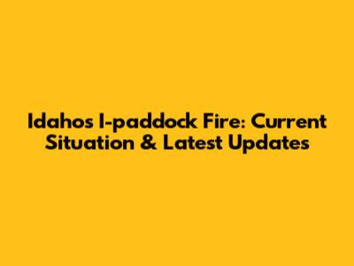 Idaho's I-paddock Fire: Current Situation & Latest Updates