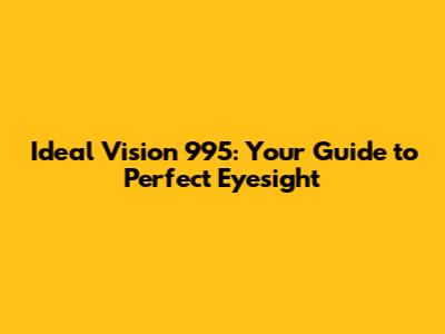 Ideal Vision 995: Your Guide to Perfect Eyesight