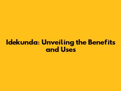 Idekunda: Unveiling the Benefits and Uses