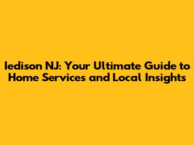 Iedison NJ: Your Ultimate Guide to Home Services and Local Insights