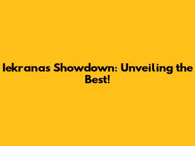 Iekranas Showdown: Unveiling the Best!