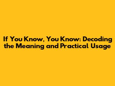 If You Know, You Know: Decoding the Meaning and Practical Usage