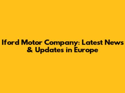 Iford Motor Company: Latest News & Updates in Europe