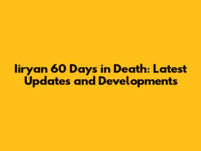 Iiryan 60 Days in Death: Latest Updates and Developments