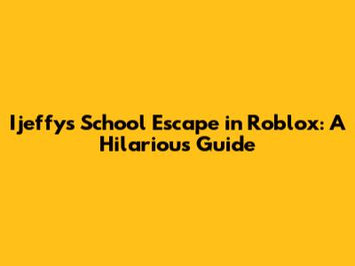 Ijeffy's School Escape in Roblox: A Hilarious Guide