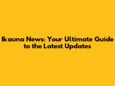 Ikauna News: Your Ultimate Guide to the Latest Updates