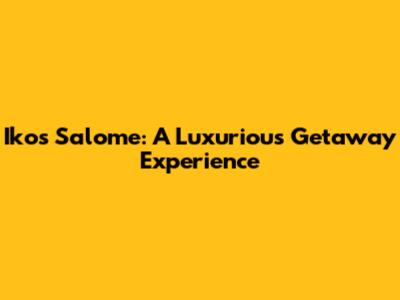 Ikos Salome: A Luxurious Getaway Experience
