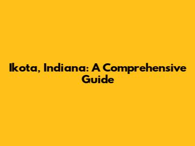 Ikota, Indiana: A Comprehensive Guide