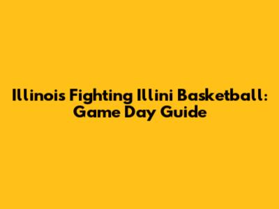 Illinois Fighting Illini Basketball: Game Day Guide