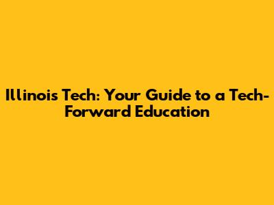 Illinois Tech: Your Guide to a Tech-Forward Education