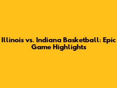 Illinois vs. Indiana Basketball: Epic Game Highlights