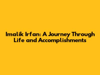 Imalik Irfan: A Journey Through Life and Accomplishments