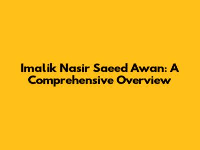 Imalik Nasir Saeed Awan: A Comprehensive Overview