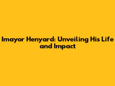 Imayor Henyard: Unveiling His Life and Impact