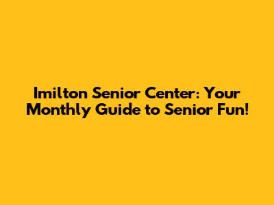 Imilton Senior Center: Your Monthly Guide to Senior Fun!