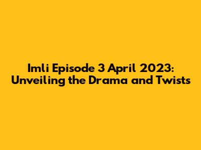 Imli Episode 3 April 2023: Unveiling the Drama and Twists
