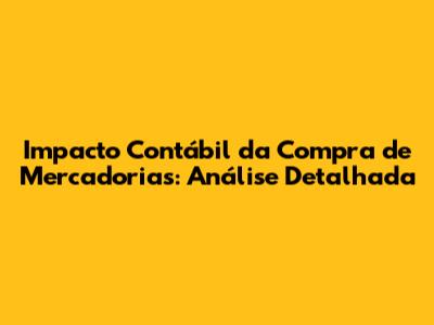 Impacto Contábil da Compra de Mercadorias: Análise Detalhada