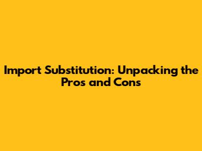 Import Substitution: Unpacking the Pros and Cons