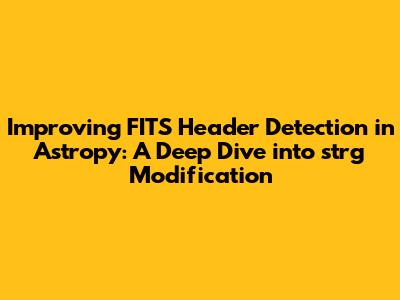 Improving FITS Header Detection in Astropy: A Deep Dive into `_strg` Modification