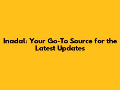 Inadal: Your Go-To Source for the Latest Updates