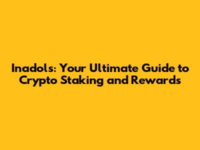 Inadols: Your Ultimate Guide to Crypto Staking and Rewards