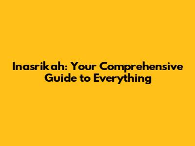 Inasrikah: Your Comprehensive Guide to Everything