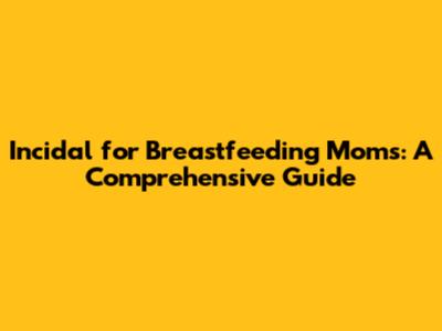Incidal for Breastfeeding Moms: A Comprehensive Guide