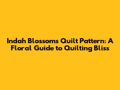 Indah Blossoms Quilt Pattern: A Floral Guide to Quilting Bliss
