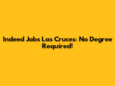 Indeed Jobs Las Cruces: No Degree Required!