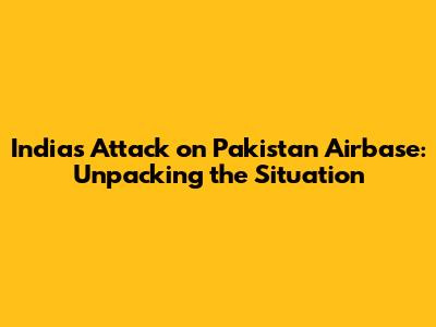 India's Attack on Pakistan Airbase: Unpacking the Situation