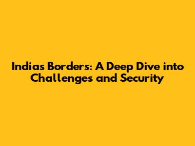 India's Borders: A Deep Dive into Challenges and Security