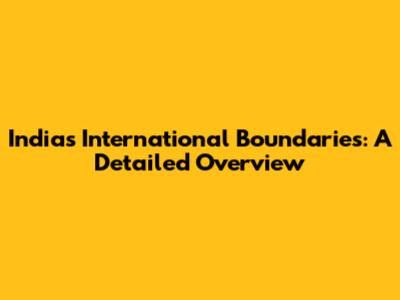 India's International Boundaries: A Detailed Overview