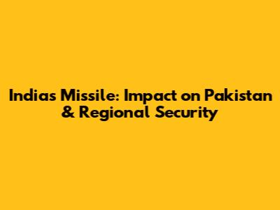 India's Missile: Impact on Pakistan & Regional Security