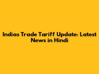 India's Trade Tariff Update: Latest News in Hindi