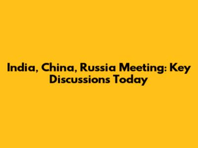India, China, Russia Meeting: Key Discussions Today