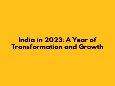 India in 2023: A Year of Transformation and Growth