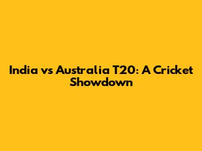 India vs Australia T20: A Cricket Showdown