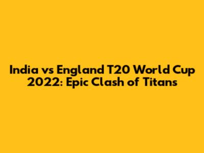 India vs England T20 World Cup 2022: Epic Clash of Titans