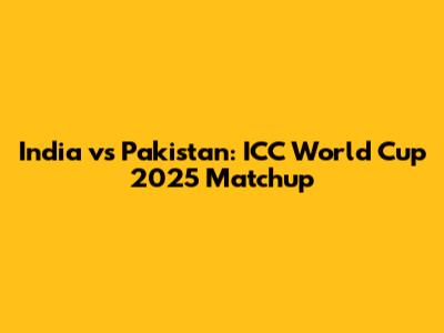 India vs Pakistan: ICC World Cup 2025 Matchup