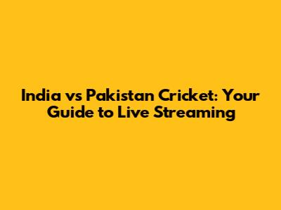 India vs Pakistan Cricket: Your Guide to Live Streaming