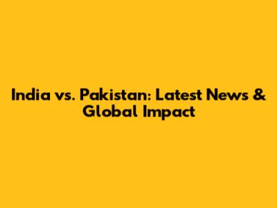 India vs. Pakistan: Latest News & Global Impact