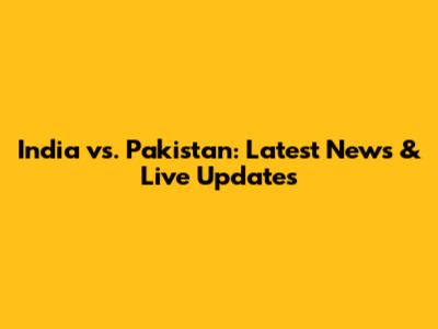 India vs. Pakistan: Latest News & Live Updates
