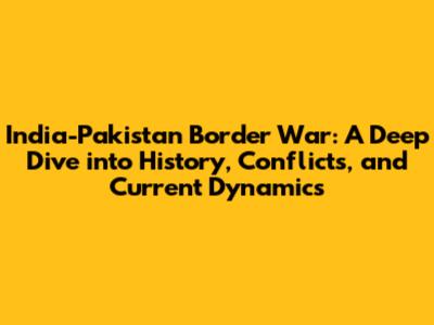 India-Pakistan Border War: A Deep Dive into History, Conflicts, and Current Dynamics
