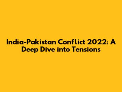 India-Pakistan Conflict 2022: A Deep Dive into Tensions
