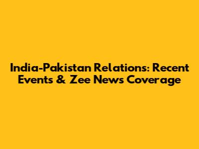 India-Pakistan Relations: Recent Events & Zee News Coverage