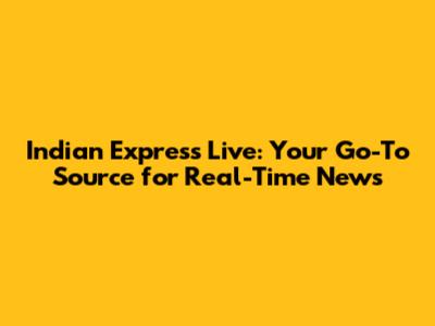 Indian Express Live: Your Go-To Source for Real-Time News