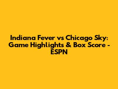 Indiana Fever vs Chicago Sky: Game Highlights & Box Score - ESPN