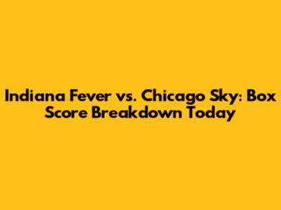 Indiana Fever vs. Chicago Sky: Box Score Breakdown Today